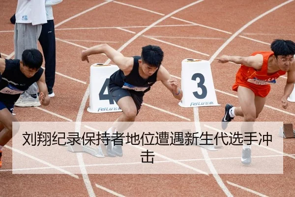 刘翔纪录保持者地位遭遇新生代选手冲击