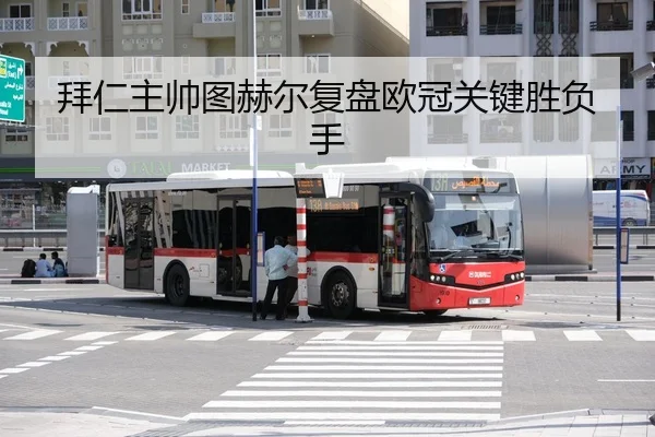拜仁主帅图赫尔复盘欧冠关键胜负手