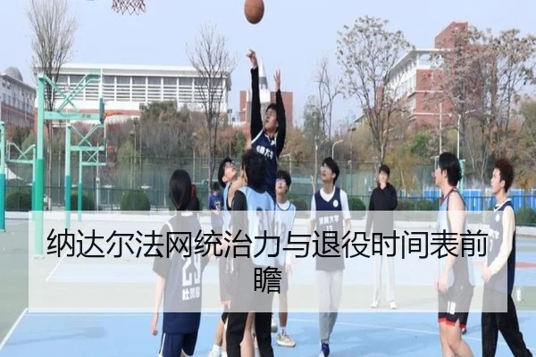 纳达尔法网统治力与退役时间表前瞻
